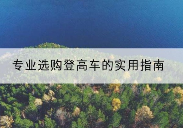 自流井电动登高车厂家推荐-专业选购登高车的实用指南